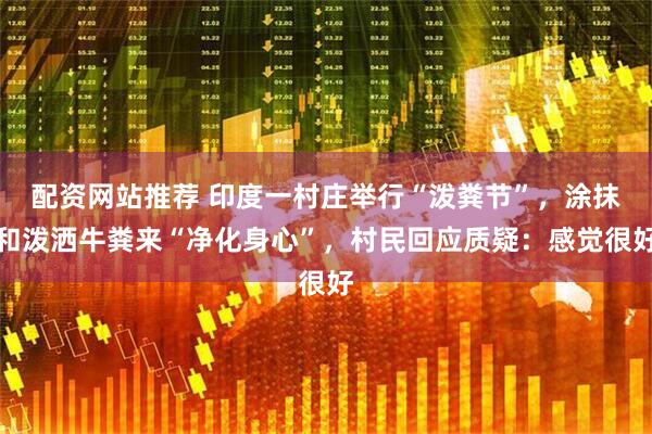 配资网站推荐 印度一村庄举行“泼粪节”，涂抹和泼洒牛粪来“净化身心”，村民回应质疑：感觉很好