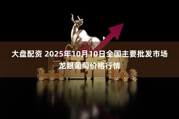 大盘配资 2025年10月10日全国主要批发市场龙眼葡萄价格行情